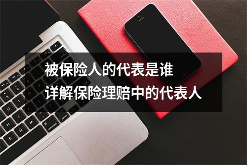 被保险人的代表是谁  详解保险理赔中的代表人