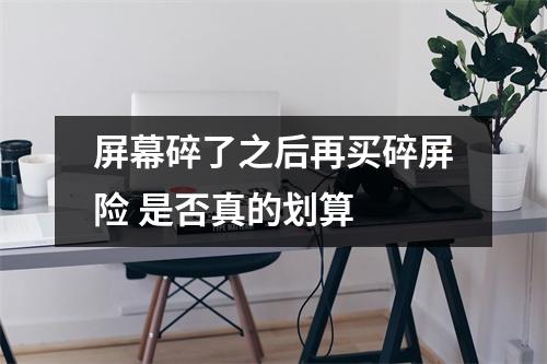 屏幕碎了之后再买碎屏险 是否真的划算 