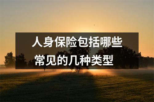 人身保险包括哪些 常见的几种类型