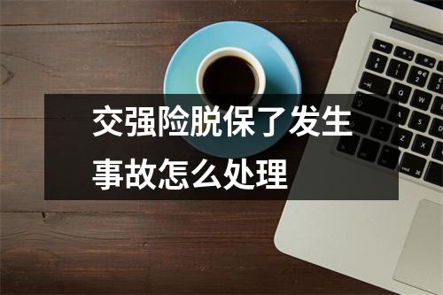 交强险脱保了发生事故怎么处理 