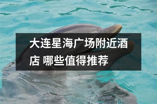 大连星海广场附近酒店 哪些值得推荐 