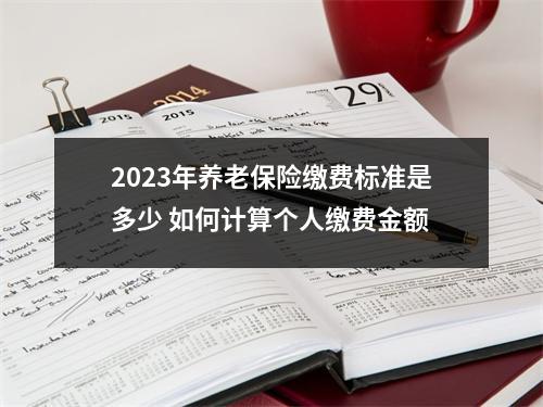 2023年养老保险缴费标准是多少 如何计算个人缴费金额