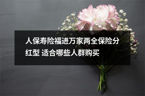 人保寿险福进万家两全保险分红型 适合哪些人群购买 