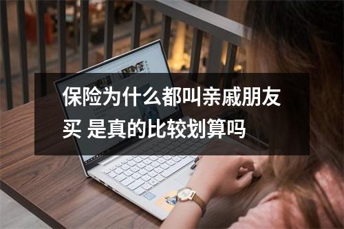 保险为什么都叫亲戚朋友买 是真的比较划算吗