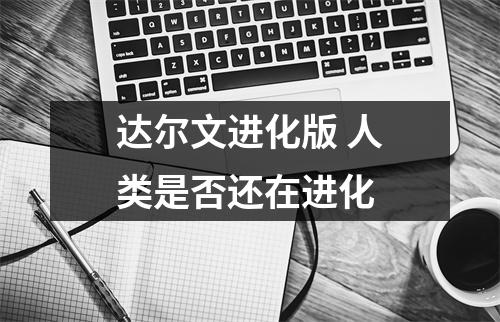 达尔文进化版 人类是否还在进化