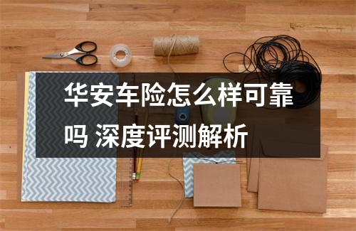 华安车险怎么样可靠吗 深度评测解析