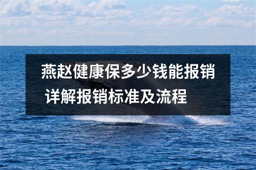 燕赵健康保多少钱能报销 详解报销标准及流程