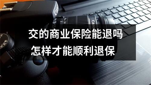 交的商业保险能退吗 怎样才能顺利退保