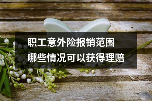 职工意外险报销范围 哪些情况可以获得理赔