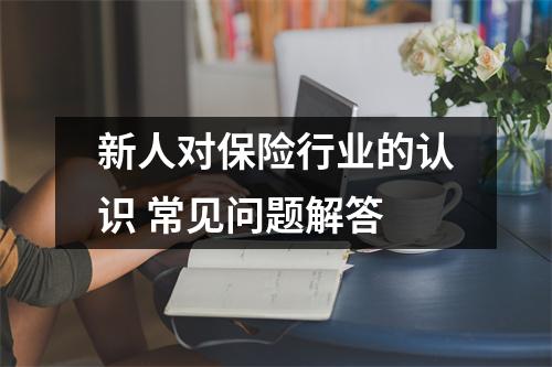 新人对保险行业的认识 常见问题解答