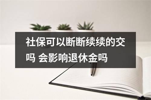 社保可以断断续续的交吗 会影响退休金吗