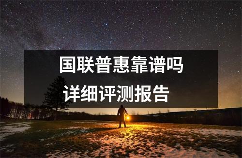 国联普惠靠谱吗 详细评测报告