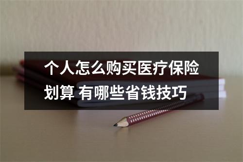 个人怎么购买医疗保险划算 有哪些省钱技巧