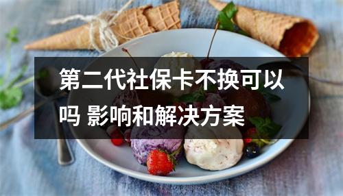 第二代社保卡不换可以吗 影响和解决方案