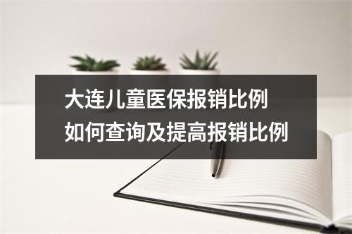 大连儿童医保报销比例 如何查询及提高报销比例