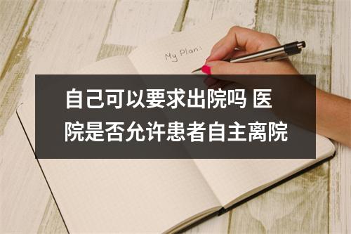 自己可以要求出院吗 医院是否允许患者自主离院