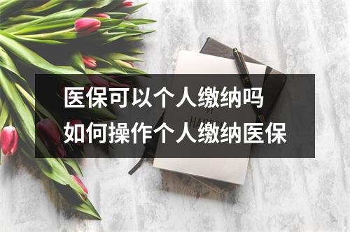 医保可以个人缴纳吗 如何操作个人缴纳医保