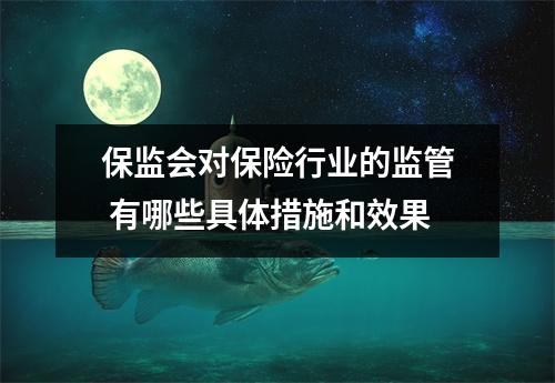 保监会对保险行业的监管 有哪些具体措施和效果