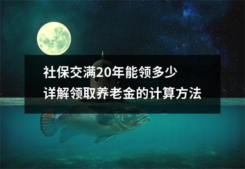 社保交满20年能领多少 详解领取养老金的计算方法