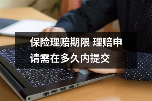 保险理赔期限 理赔申请需在多久内提交 