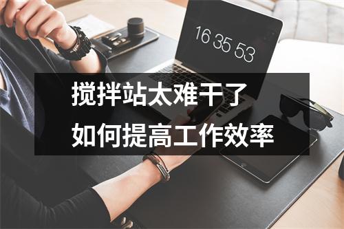 搅拌站太难干了 如何提高工作效率