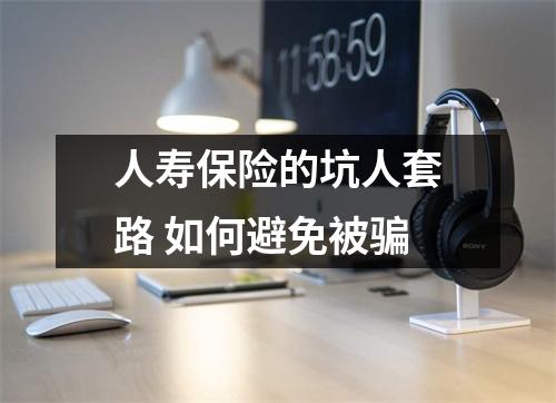 人寿保险的坑人套路 如何避免被骗