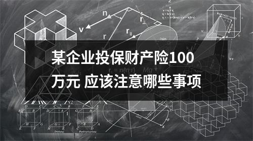 某企业投保财产险100万元 应该注意哪些事项