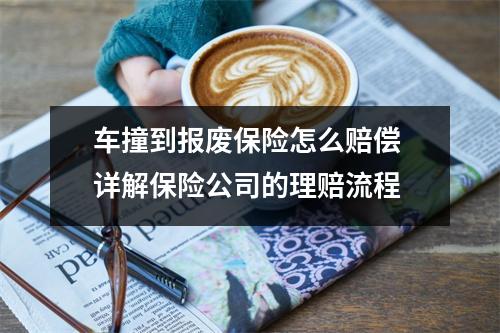 车撞到报废保险怎么赔偿 详解保险公司的理赔流程