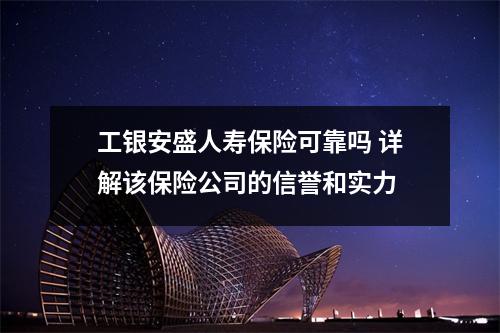 工银安盛人寿保险可靠吗 详解该保险公司的信誉和实力
