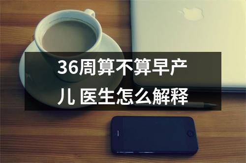 36周算不算早产儿 医生怎么解释