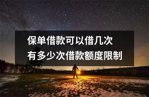 保单借款可以借几次 有多少次借款额度限制
