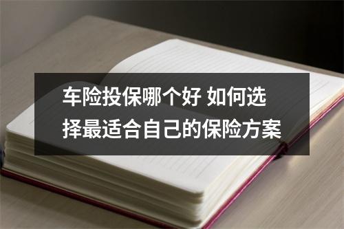 车险投保哪个好 如何选择最适合自己的保险方案