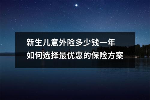 新生儿意外险多少钱一年 如何选择最优惠的保险方案