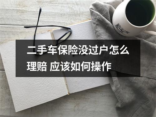 二手车保险没过户怎么理赔 应该如何操作