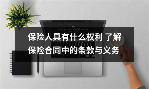 保险人具有什么权利 了解保险合同中的条款与义务