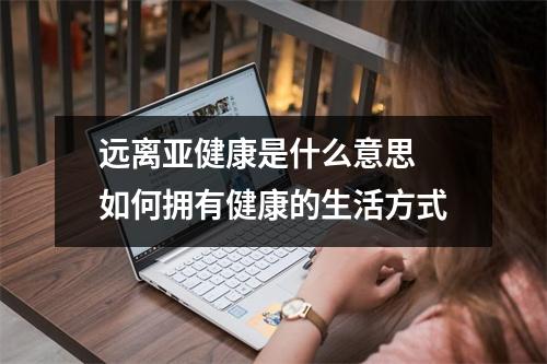 远离亚健康是什么意思 如何拥有健康的生活方式