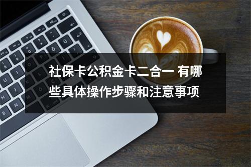 社保卡公积金卡二合一 有哪些具体操作步骤和注意事项