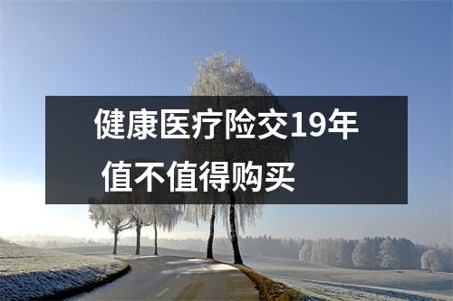 健康医疗险交19年 值不值得购买 
