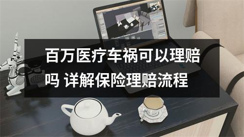 百万医疗车祸可以理赔吗 详解保险理赔流程
