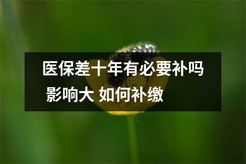 医保差十年有必要补吗 影响大 如何补缴