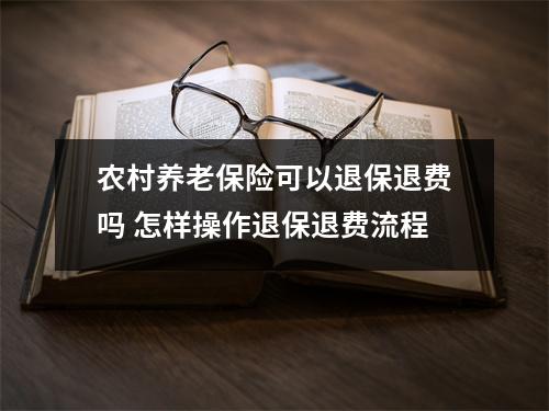 农村养老保险可以退保退费吗 怎样操作退保退费流程