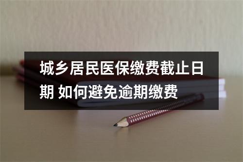 城乡居民医保缴费截止日期 如何避免逾期缴费