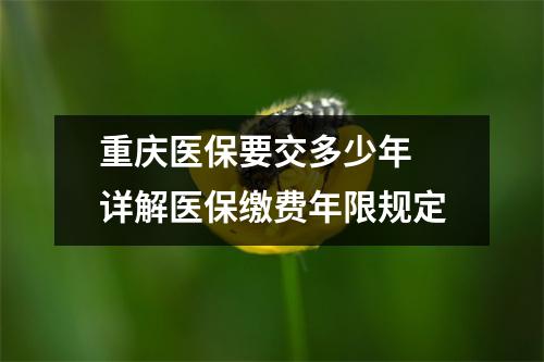 重庆医保要交多少年 详解医保缴费年限规定