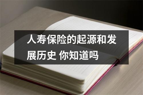 人寿保险的起源和发展历史 你知道吗 