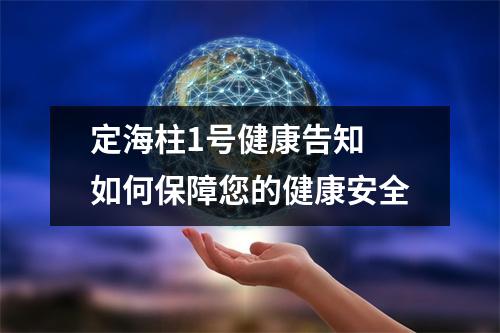定海柱1号健康告知 如何保障您的健康安全