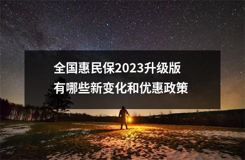 全国惠民保2023升级版 有哪些新变化和优惠政策 