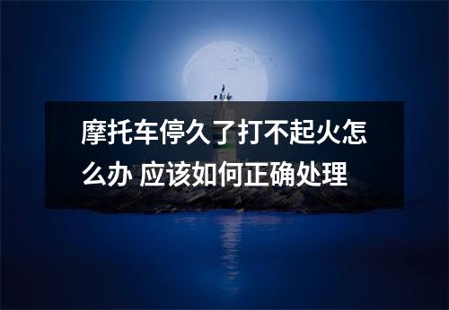 摩托车停久了打不起火怎么办 应该如何正确处理
