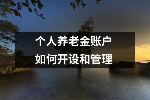 个人养老金账户 如何开设和管理