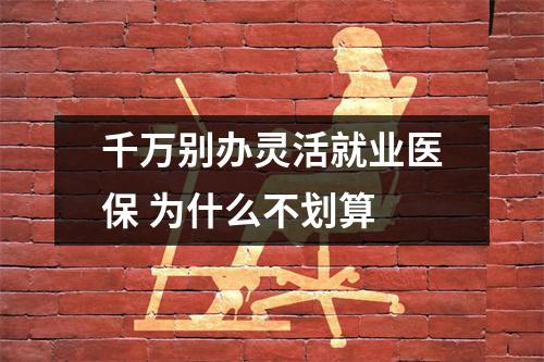 千万别办灵活就业医保 为什么不划算 