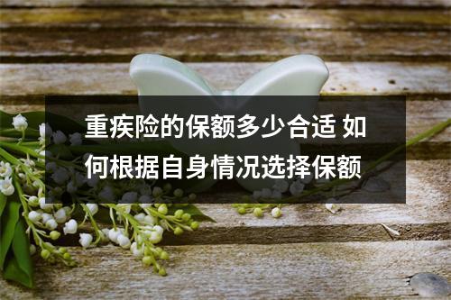 重疾险的保额多少合适 如何根据自身情况选择保额